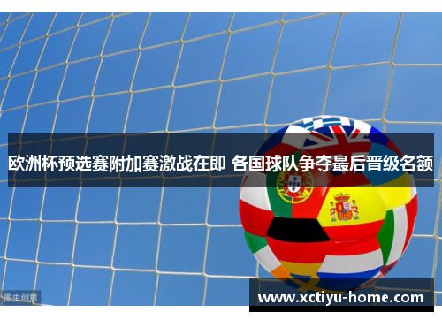 欧洲杯预选赛附加赛激战在即 各国球队争夺最后晋级名额