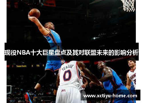 现役NBA十大巨星盘点及其对联盟未来的影响分析