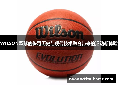 WILSON篮球的传奇历史与现代技术融合带来的运动新体验