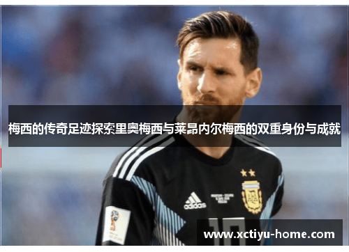 梅西的传奇足迹探索里奥梅西与莱昂内尔梅西的双重身份与成就