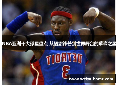 NBA亚洲十大球星盘点 从初露锋芒到世界舞台的璀璨之星