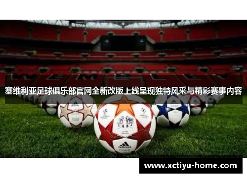 塞维利亚足球俱乐部官网全新改版上线呈现独特风采与精彩赛事内容