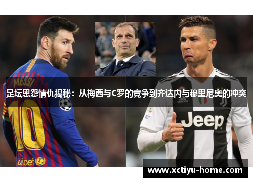 足坛恩怨情仇揭秘：从梅西与C罗的竞争到齐达内与穆里尼奥的冲突