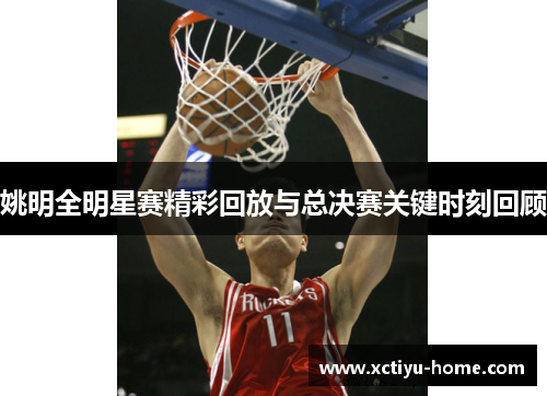 姚明全明星赛精彩回放与总决赛关键时刻回顾