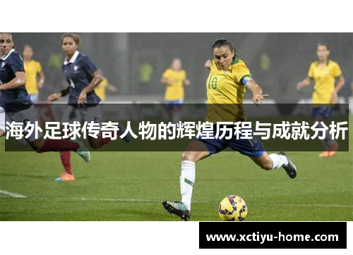 海外足球传奇人物的辉煌历程与成就分析