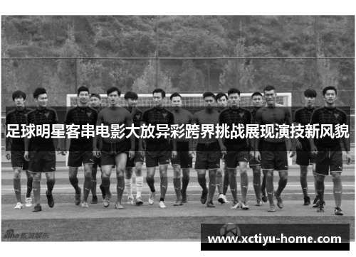 足球明星客串电影大放异彩跨界挑战展现演技新风貌