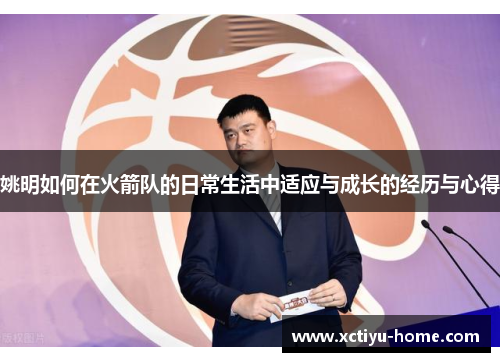姚明如何在火箭队的日常生活中适应与成长的经历与心得