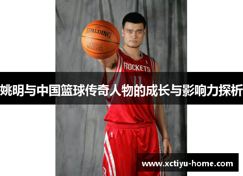 姚明与中国篮球传奇人物的成长与影响力探析