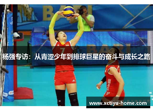 杨强专访：从青涩少年到排球巨星的奋斗与成长之路