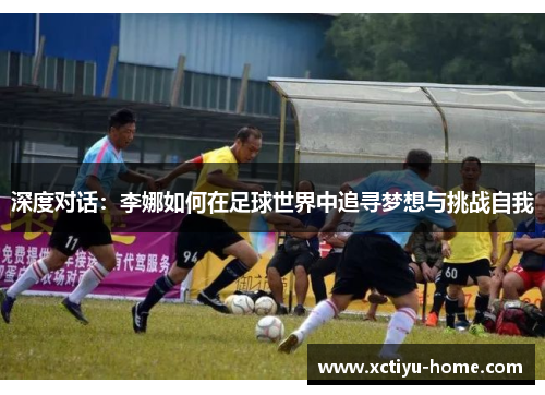 深度对话：李娜如何在足球世界中追寻梦想与挑战自我