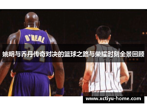姚明与乔丹传奇对决的篮球之路与荣耀时刻全景回顾