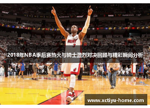 2018年NBA季后赛热火与骑士激烈对决回顾与精彩瞬间分析