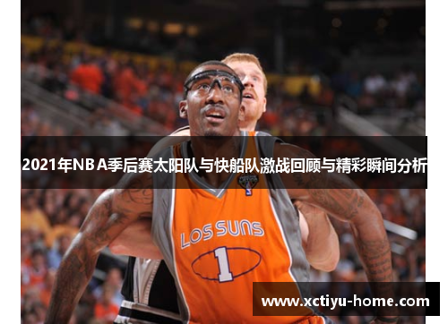 2021年NBA季后赛太阳队与快船队激战回顾与精彩瞬间分析