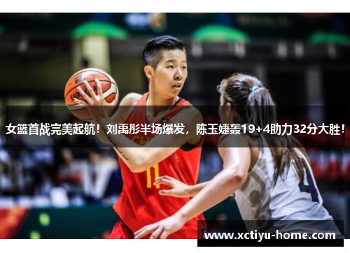 女篮首战完美起航！刘禹彤半场爆发，陈玉婕轰19+4助力32分大胜！