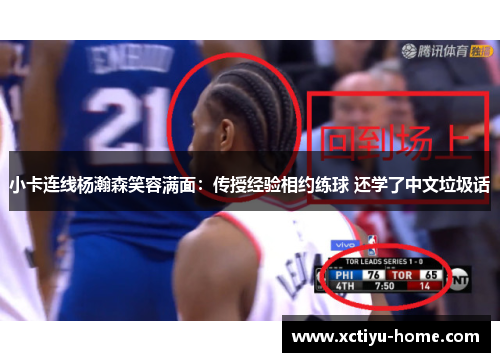 小卡连线杨瀚森笑容满面：传授经验相约练球 还学了中文垃圾话