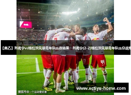 【奥乙】列弗宁vs格拉茨风暴青年队比赛结果：列弗宁(2-2)格拉茨风暴青年队比分战报